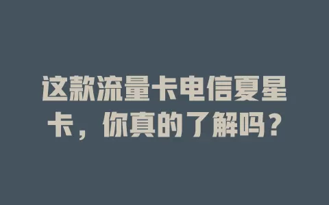 这款流量卡电信夏星卡，你真的了解吗？