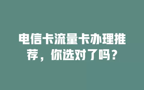 电信卡流量卡办理推荐，你选对了吗？