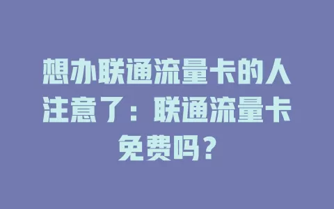 想办联通流量卡的人注意了：联通流量卡免费吗？