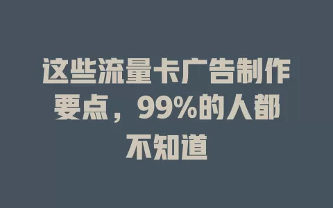 这些流量卡广告制作要点，99%的人都不知道