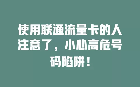 使用联通流量卡的人注意了，小心高危号码陷阱！