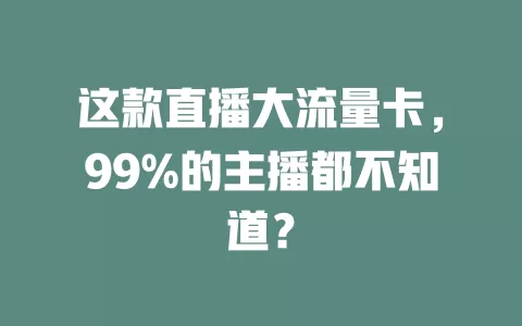 这款直播大流量卡，99%的主播都不知道？