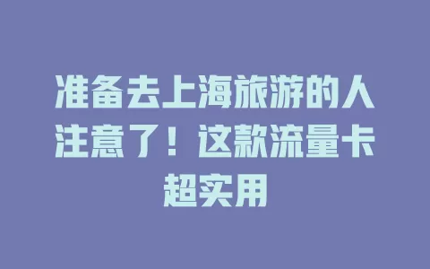 准备去上海旅游的人注意了！这款流量卡超实用