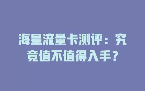 海星流量卡测评：究竟值不值得入手？