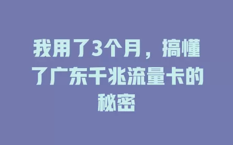 我用了3个月，搞懂了广东千兆流量卡的秘密