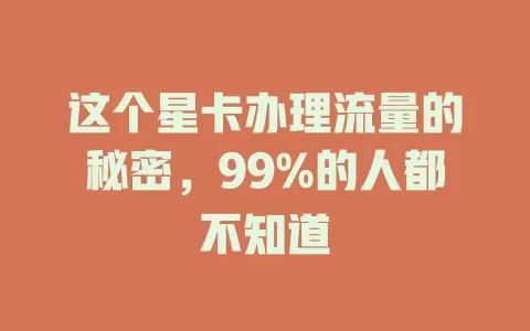 这个星卡办理流量的秘密，99%的人都不知道