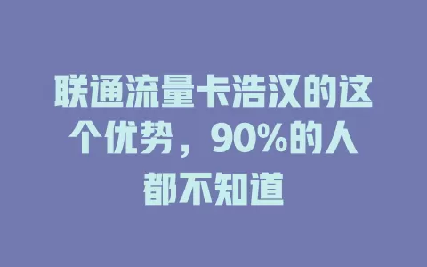 联通流量卡浩汉的这个优势，90%的人都不知道
