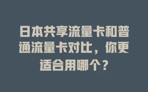 日本共享流量卡和普通流量卡对比，你更适合用哪个？