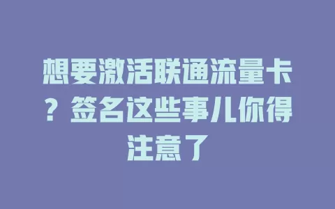 想要激活联通流量卡？签名这些事儿你得注意了