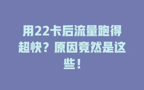 用22卡后流量跑得超快？原因竟然是这些！