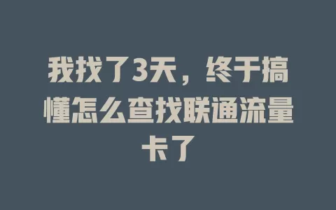 我找了3天，终于搞懂怎么查找联通流量卡了