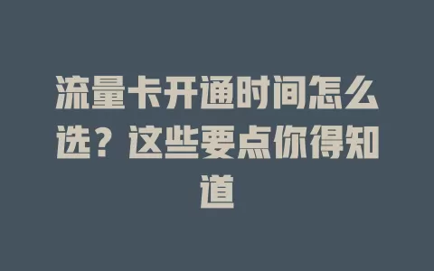 流量卡开通时间怎么选？这些要点你得知道