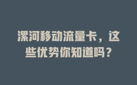 漯河移动流量卡，这些优势你知道吗？