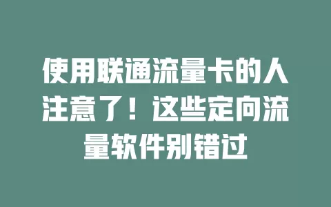 使用联通流量卡的人注意了！这些定向流量软件别错过