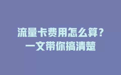 流量卡费用怎么算？一文带你搞清楚