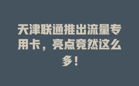天津联通推出流量专用卡，亮点竟然这么多！