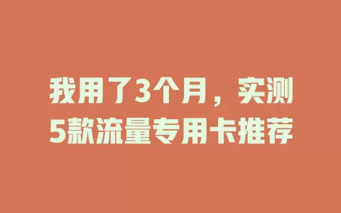 我用了3个月，实测5款流量专用卡推荐