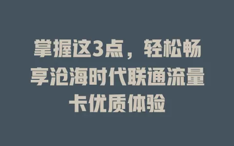 掌握这3点，轻松畅享沧海时代联通流量卡优质体验