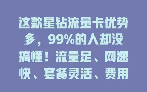 这款星钻流量卡优势多，99%的人却没搞懂！流量足、网速快、套餐灵活、费用实惠，但选时要了解规定细则，才能畅享便捷网络生活