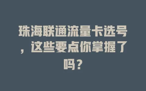 珠海联通流量卡选号，这些要点你掌握了吗？