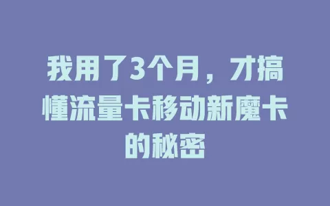 我用了3个月，才搞懂流量卡移动新魔卡的秘密