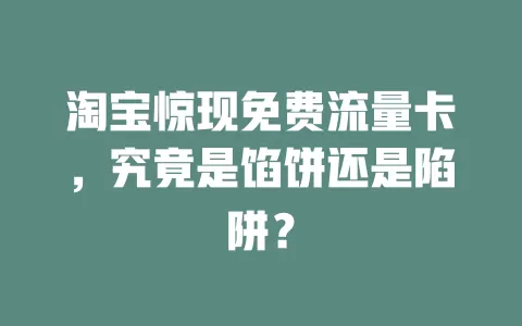 淘宝惊现免费流量卡，究竟是馅饼还是陷阱？