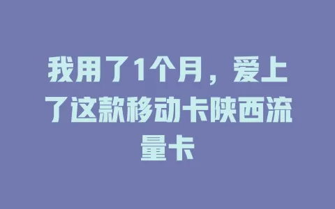 我用了1个月，爱上了这款移动卡陕西流量卡