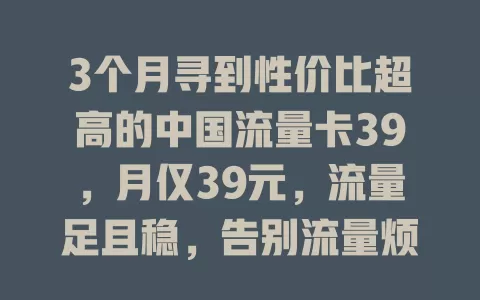 3个月寻到性价比超高的中国流量卡39，月仅39元，流量足且稳，告别流量烦恼