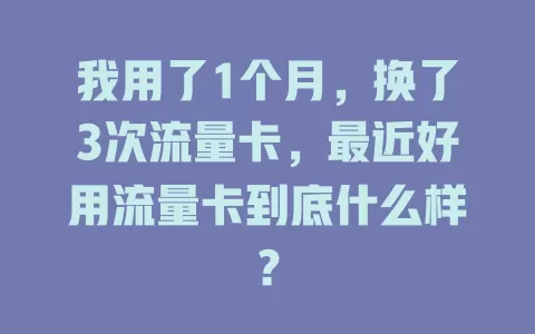 我用了1个月，换了3次流量卡，最近好用流量卡到底什么样？