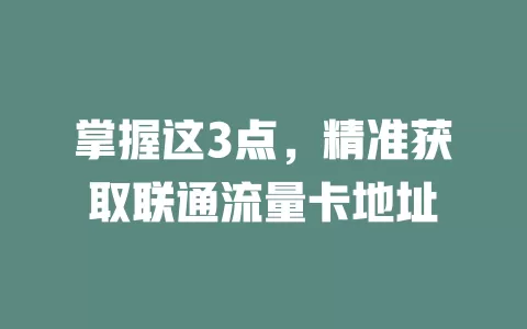 掌握这3点，精准获取联通流量卡地址