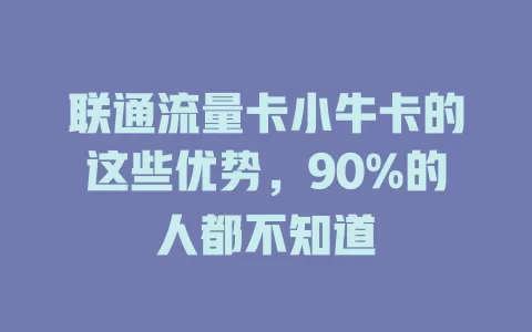 联通流量卡小牛卡的这些优势，90%的人都不知道