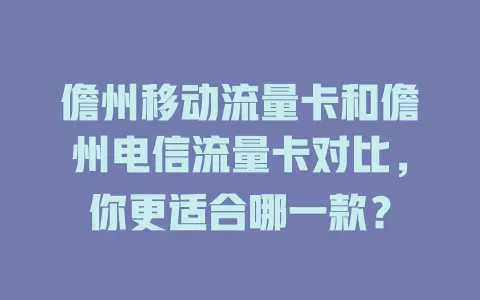 儋州移动流量卡和儋州电信流量卡对比，你更适合哪一款？