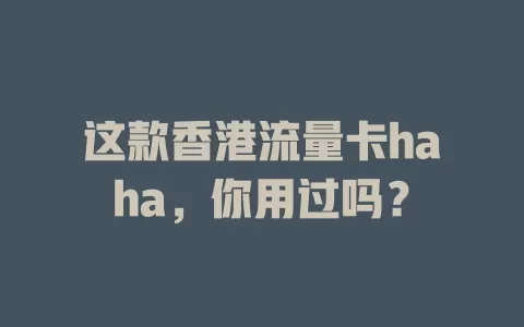 这款香港流量卡haha，你用过吗？