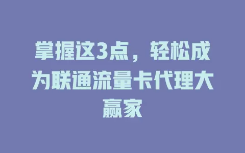 掌握这3点，轻松成为联通流量卡代理大赢家
