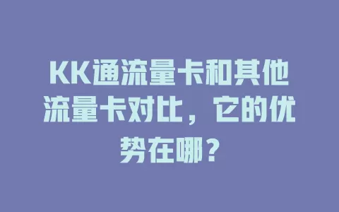 KK通流量卡和其他流量卡对比，它的优势在哪？