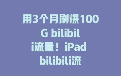 用3个月刷爆100G bilibili流量！iPad bilibili流量卡超厉害，告别卡顿，畅享高清视频