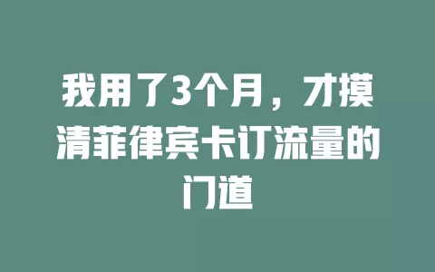 我用了3个月，才摸清菲律宾卡订流量的门道