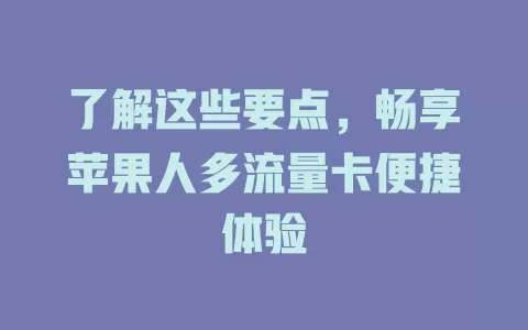 了解这些要点，畅享苹果人多流量卡便捷体验