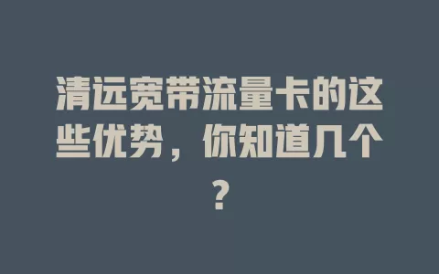 清远宽带流量卡的这些优势，你知道几个？