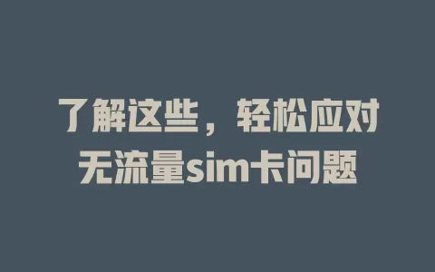 了解这些，轻松应对无流量sim卡问题