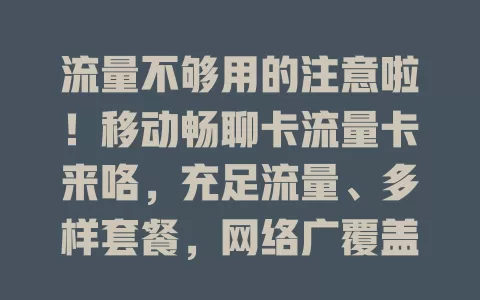 流量不够用的注意啦！移动畅聊卡流量卡来咯，充足流量、多样套餐，网络广覆盖，告别焦虑，畅享上网