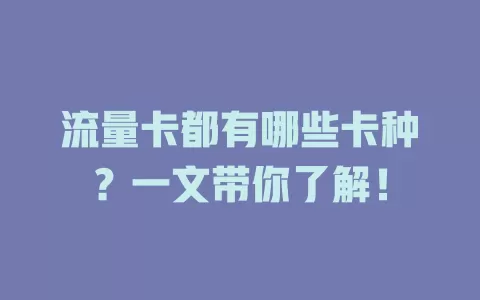 流量卡都有哪些卡种？一文带你了解！