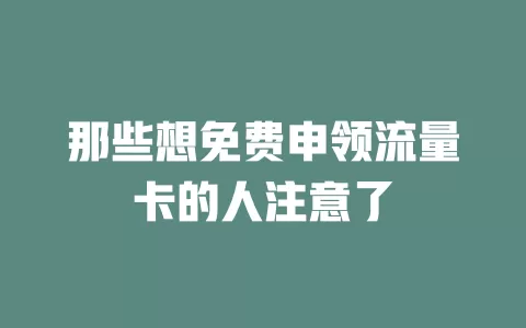 那些想免费申领流量卡的人注意了