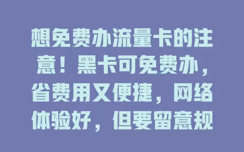 想免费办流量卡的注意！黑卡可免费办，省费用又便捷，网络体验好，但要留意规则，别错过这全新上网选择