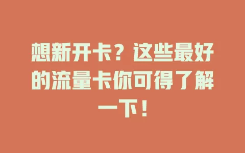 想新开卡？这些最好的流量卡你可得了解一下！