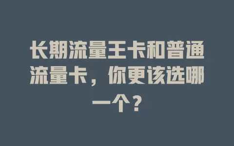 长期流量王卡和普通流量卡，你更该选哪一个？