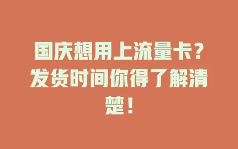 国庆想用上流量卡？发货时间你得了解清楚！