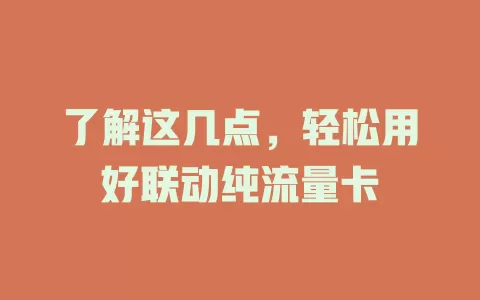 了解这几点，轻松用好联动纯流量卡