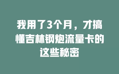 我用了3个月，才搞懂吉林钢炮流量卡的这些秘密