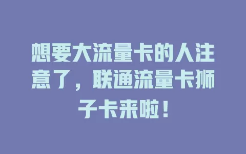 想要大流量卡的人注意了，联通流量卡狮子卡来啦！